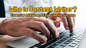 Who is Content Writer? Essential 4 Skills and Expertise for Success